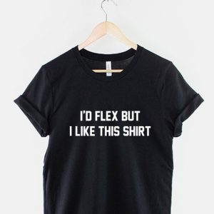 I’d Flex But I Like This Shirt Body Building Gym Workout Body Builder Work Out T-Shirt