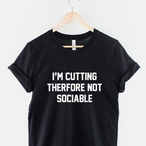 I’m Cutting Therfore Not Sociable T-Shirt – Funny Body Builder Fitness Workout Diet Gym TShirt